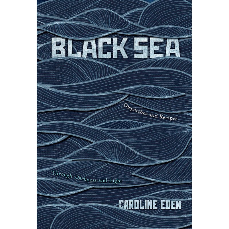 Black Sea. Dispatches and Recipes. Through Darkness and Light, Caroline Eden - 1 Black Sea. Dispatches and Recipes. Through Darkness and Light, Caroline Eden - 1