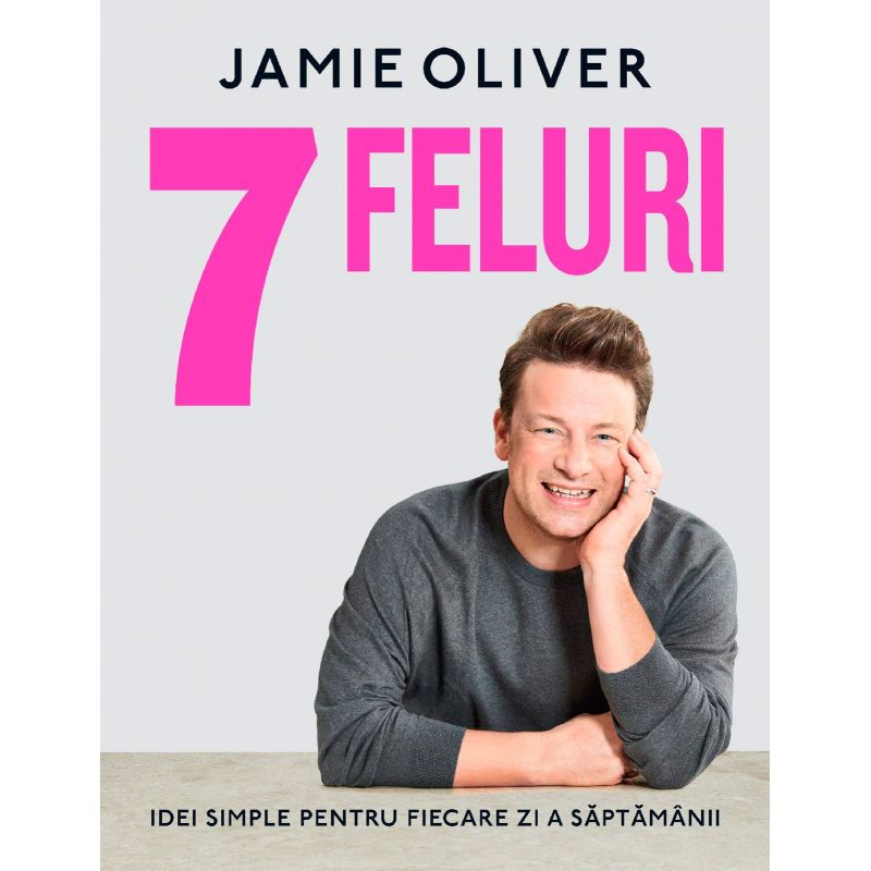 7 Feluri. Idei simple pentru fiecare zi a saptamanii, Jamie Oliver - 1 7 Feluri. Idei simple pentru fiecare zi a saptamanii, Jamie Oliver - 1