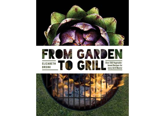 From Garden to Grill: Over 250 Vegetable-based Recipes for every Grill Master, Elizabeth Orsini - 1 From Garden to Grill: Over 250 Vegetable-based Recipes for every Grill Master, Elizabeth Orsini - 1