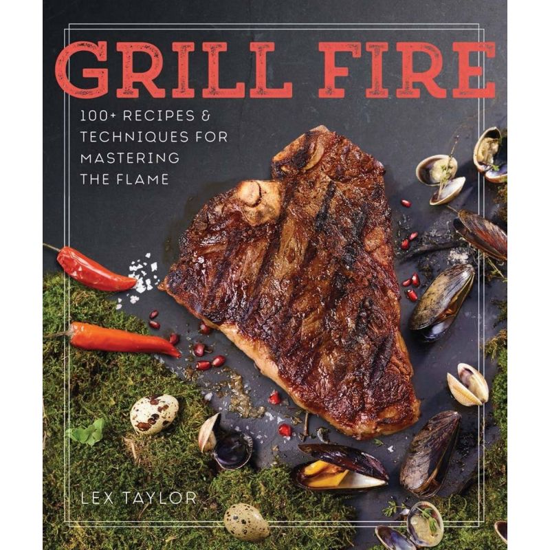 Grill Fire 100+ Recipes & Techniques for Mastering the Flame, Lex Taylor - 1 Grill Fire 100+ Recipes & Techniques for Mastering the Flame, Lex Taylor - 1