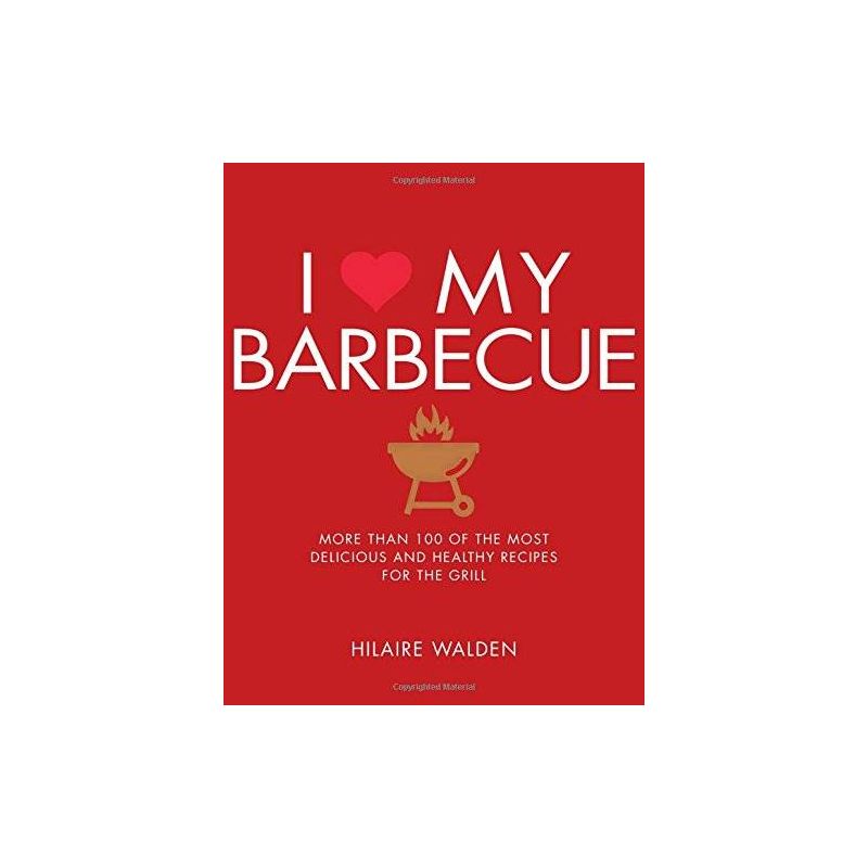 I Love My Barbecue: More Than 100 of the Most Delicious and Healthy Recipes for the Grill, Hilaire Walden - 1 I Love My Barbecue: More Than 100 of the Most Delicious and Healthy Recipes for the Grill, Hilaire Walden - 1