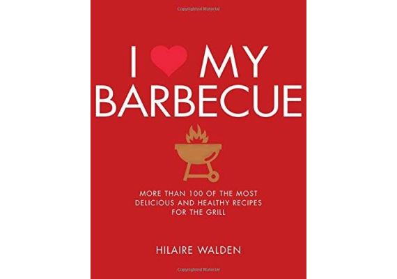 I Love My Barbecue: More Than 100 of the Most Delicious and Healthy Recipes for the Grill, Hilaire Walden - 1 I Love My Barbecue: More Than 100 of the Most Delicious and Healthy Recipes for the Grill, Hilaire Walden - 1