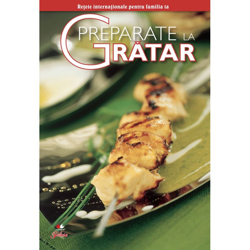 Retete internationale pentru familia ta. Secrete de bucatarie. Preparate la gratar - 1 Retete internationale pentru familia ta. Secrete de bucatarie. Preparate la gratar - 1