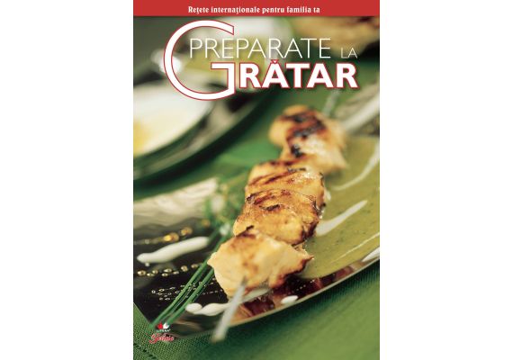 Retete internationale pentru familia ta. Secrete de bucatarie. Preparate la gratar - 1 Retete internationale pentru familia ta. Secrete de bucatarie. Preparate la gratar - 1