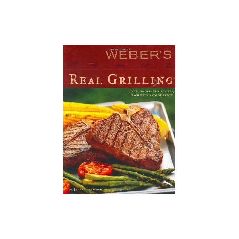 Weber's Real Grilling: Over 200 Original Recipes Paperback, Jamie Purviance - 1