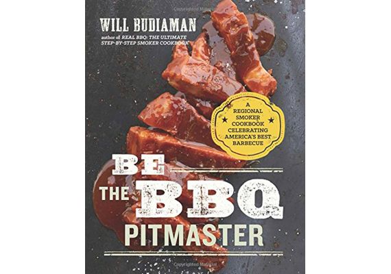 Be the BBQ Pitmaster: A Regional Smoker Cookbook Celebrating America's Best Barbecue, Will Budiaman - 1 Be the BBQ Pitmaster: A Regional Smoker Cookbook Celebrating America's Best Barbecue, Will Budiaman - 1
