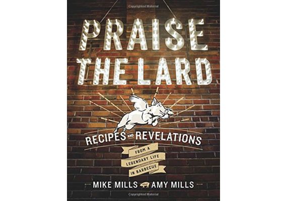 Praise the Lard: Recipes and Revelations from a Legendary Life in Barbecue, Mike Mills, Amy Mills - 1 Praise the Lard: Recipes and Revelations from a Legendary Life in Barbecue, Mike Mills, Amy Mills - 1